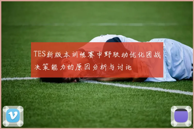 TES新版本训练赛中野联动优化团战决策能力的原因分析与讨论