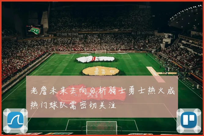 老詹未来去向分析骑士勇士热火成热门球队需密切关注