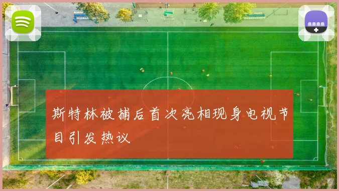 斯特林被捕后首次亮相现身电视节目引发热议
