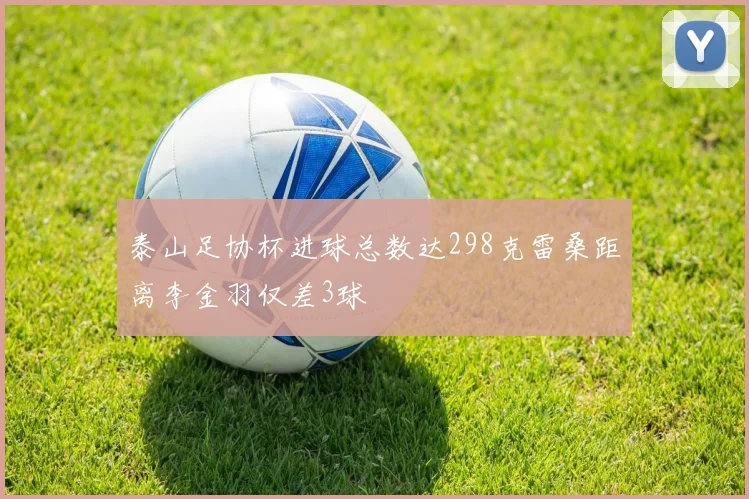 泰山足协杯进球总数达298克雷桑距离李金羽仅差3球