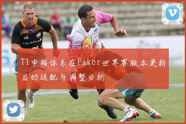 T1中路体系在Faker世界赛版本更新后的适配与调整分析