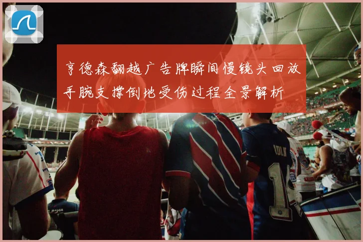 亨德森翻越广告牌瞬间慢镜头回放手腕支撑倒地受伤过程全景解析