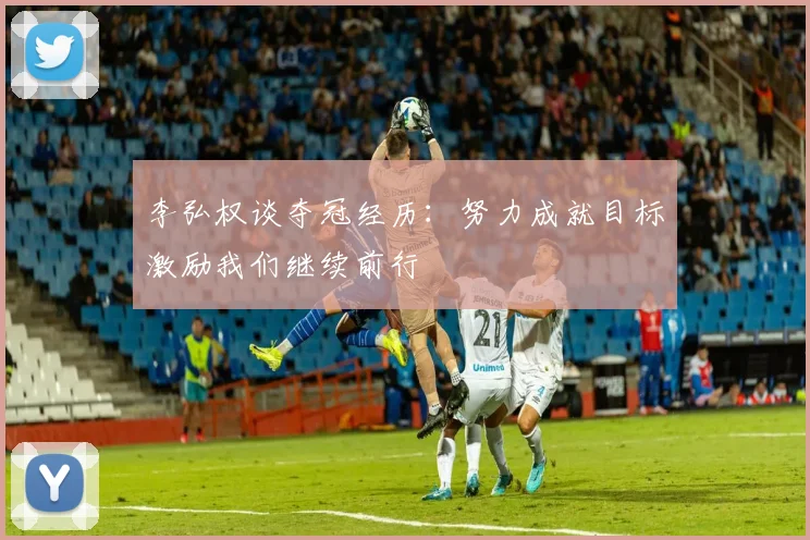 李弘权谈夺冠经历：努力成就目标激励我们继续前行