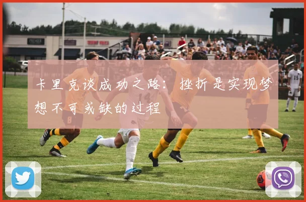 卡里克谈成功之路：挫折是实现梦想不可或缺的过程
