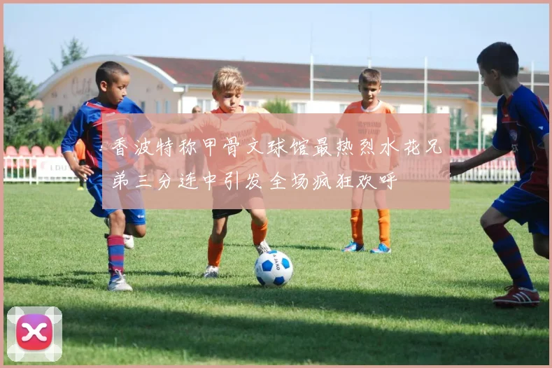 香波特称甲骨文球馆最热烈水花兄弟三分连中引发全场疯狂欢呼